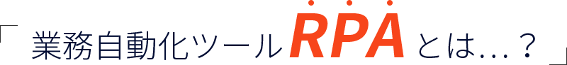 業務自動化ツールRPAとは...?
